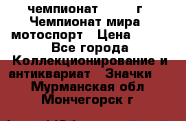 11.1) чемпионат : 1969 г - Чемпионат мира - мотоспорт › Цена ­ 290 - Все города Коллекционирование и антиквариат » Значки   . Мурманская обл.,Мончегорск г.